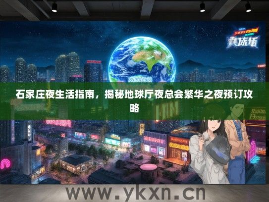 石家庄夜生活指南，揭秘地球厅夜总会繁华之夜预订攻略