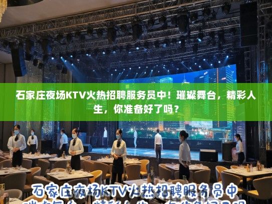 石家庄夜场KTV火热招聘服务员中！璀璨舞台，精彩人生，你准备好了吗？